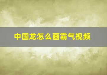 中国龙怎么画霸气视频