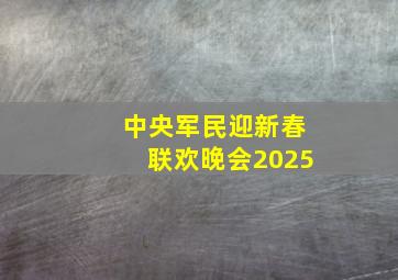 中央军民迎新春联欢晚会2025