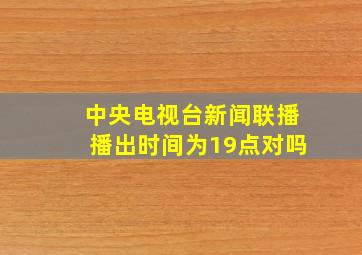 中央电视台新闻联播播出时间为19点对吗