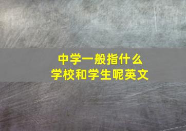 中学一般指什么学校和学生呢英文