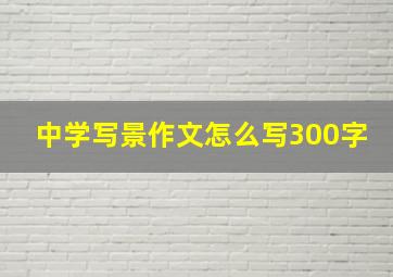 中学写景作文怎么写300字