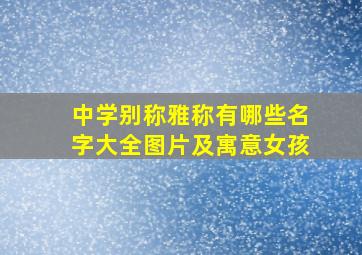 中学别称雅称有哪些名字大全图片及寓意女孩