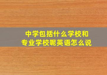 中学包括什么学校和专业学校呢英语怎么说