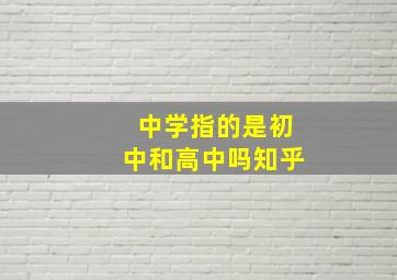 中学指的是初中和高中吗知乎