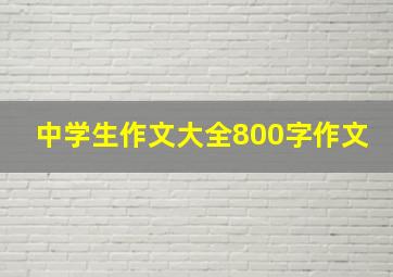 中学生作文大全800字作文