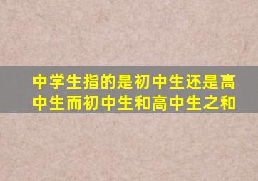 中学生指的是初中生还是高中生而初中生和高中生之和