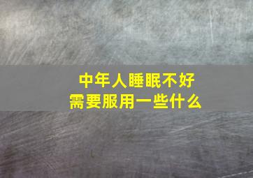 中年人睡眠不好需要服用一些什么