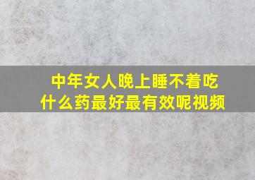 中年女人晚上睡不着吃什么药最好最有效呢视频