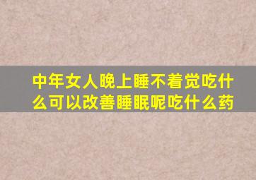 中年女人晚上睡不着觉吃什么可以改善睡眠呢吃什么药