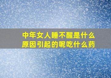 中年女人睡不醒是什么原因引起的呢吃什么药