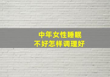 中年女性睡眠不好怎样调理好