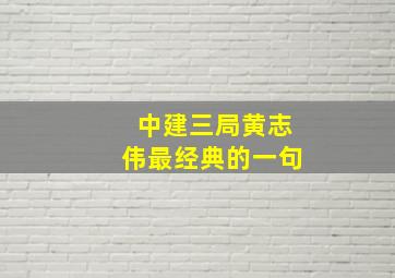 中建三局黄志伟最经典的一句