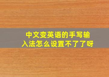 中文变英语的手写输入法怎么设置不了了呀