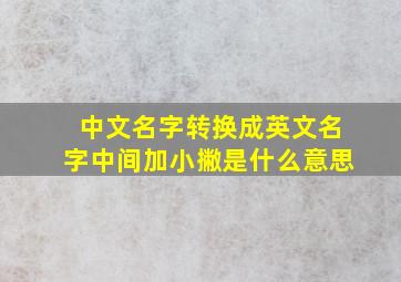 中文名字转换成英文名字中间加小撇是什么意思