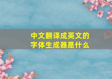 中文翻译成英文的字体生成器是什么