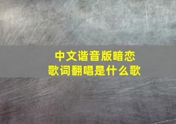 中文谐音版暗恋歌词翻唱是什么歌