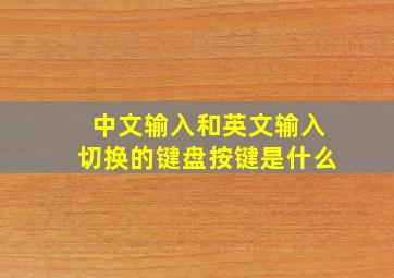 中文输入和英文输入切换的键盘按键是什么