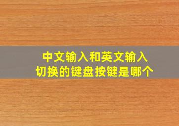 中文输入和英文输入切换的键盘按键是哪个