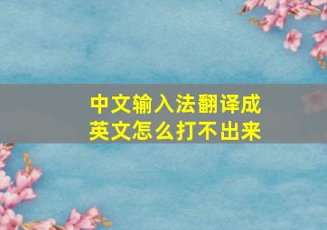 中文输入法翻译成英文怎么打不出来