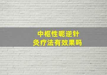 中枢性呃逆针灸疗法有效果吗