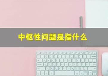 中枢性问题是指什么