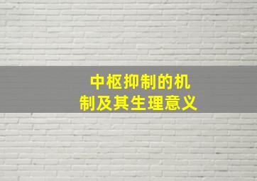 中枢抑制的机制及其生理意义