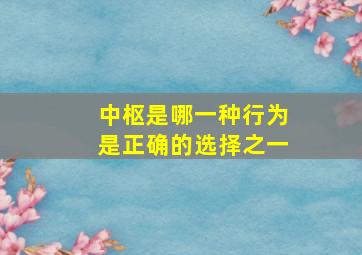 中枢是哪一种行为是正确的选择之一