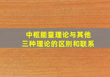 中枢能量理论与其他三种理论的区别和联系