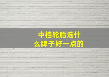 中档轮胎选什么牌子好一点的