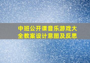 中班公开课音乐游戏大全教案设计意图及反思