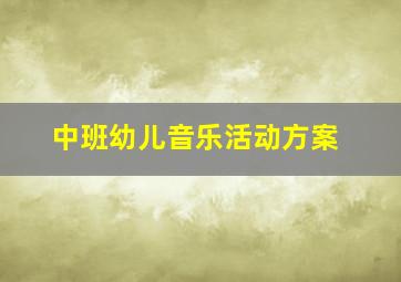 中班幼儿音乐活动方案