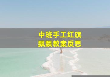 中班手工红旗飘飘教案反思