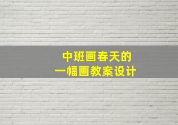 中班画春天的一幅画教案设计