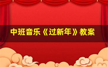 中班音乐《过新年》教案