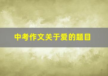 中考作文关于爱的题目