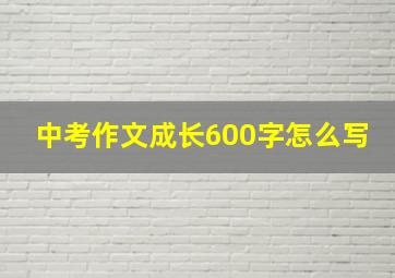 中考作文成长600字怎么写