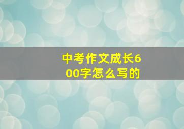 中考作文成长600字怎么写的