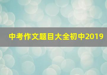 中考作文题目大全初中2019