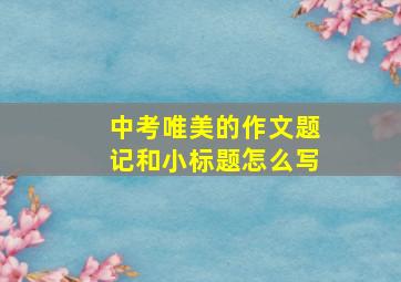 中考唯美的作文题记和小标题怎么写