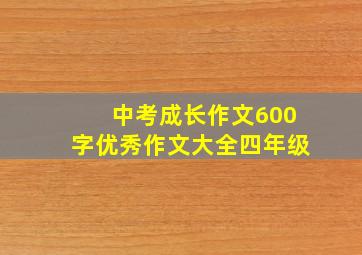 中考成长作文600字优秀作文大全四年级