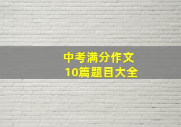 中考满分作文10篇题目大全