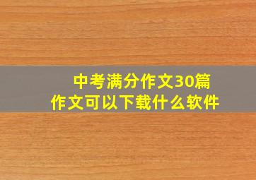 中考满分作文30篇作文可以下载什么软件