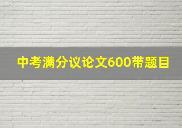 中考满分议论文600带题目