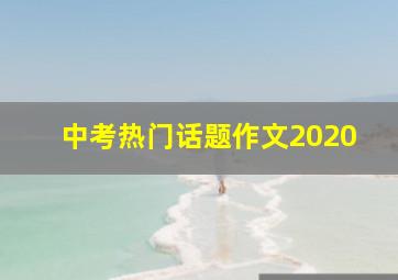 中考热门话题作文2020