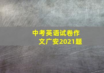 中考英语试卷作文广安2021题