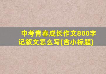 中考青春成长作文800字记叙文怎么写(含小标题)