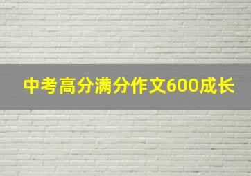 中考高分满分作文600成长