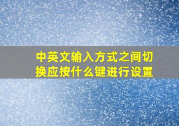 中英文输入方式之间切换应按什么键进行设置