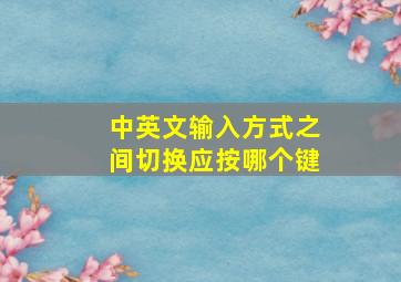 中英文输入方式之间切换应按哪个键