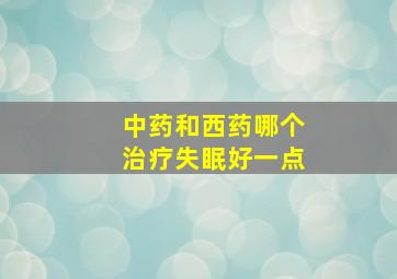 中药和西药哪个治疗失眠好一点